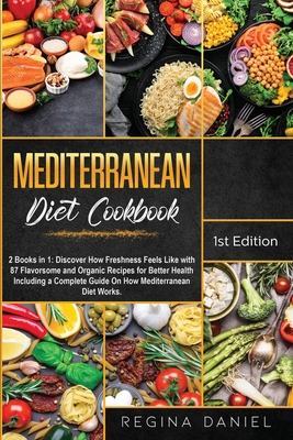 Mediterranean Diet Cookbook: 2 Books in 1: Discover How Freshness Feels Like with 87 Flavorsome and Organic Recipes for Better Health Including a Complete Guide On How Mediterranean Diet Works. - Daniel, Regina