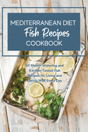 Mediterranean Diet Cookbook Fish Recipes: 60 Mouth-Watering and Kitchen-Tested Fish Recipes for Living and Eating Well Every Day