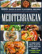 Mediterranean Diet Cookbook for Beginners: 1000+ Quick & Easy Flavorful Recipes to Ensure Lifelong Health and Lower Cholesterol. 12-Week Easy Meal Plan to Build Healthy Habits & Change Your Lifestyle