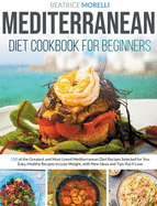 Mediterranean Diet Cookbook for Beginners: 150 of the Greatest and Most Loved Mediterranean Diet Recipes Selected for You. Easy, Healthy Recipes to Lose Weight, With New Ideas and Tips You'll Love