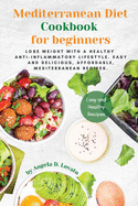 Mediterranean Diet Cookbook for Beginners: Lose weight with a healthy anti-inflammatory lifestyle. Easy and delicious, affordable, Mediterranean recipes.