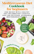 Mediterranean Diet Cookbook for Beginners: Lose weight with a healthy anti-inflammatory lifestyle. Easy and delicious, affordable, Mediterranean recipes.