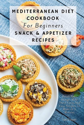 Mediterranean Diet Cookbook For Beginners Snack & Appetizer Recipes: Break Your Hunger With These Tasty And Easy Recipes To Make In 5 Minutes - Cooper, Lori