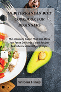 Mediterranean Diet Cookbook For Beginners: The Ultimate Guide That Will Make You Taste Delicious Salad Recipes To Embrace a Healthy Lifestyle.