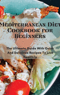Mediterranean Diet Cookbook for Beginners: The Ultimate Guide With Quick And Delicious Recipes To Live Healthily