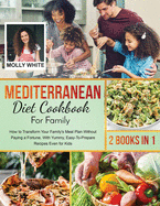 Mediterranean Diet Cookbook for Family: 2 Books in 1 How to Transform Your Family's Meal Plan Without Paying a Fortune, With Yummy, Easy-To-Prepare Recipes Even for Kids