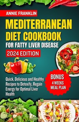 Mediterranean Diet Cookbook for Fatty Liver Disease 2024: Quick, Delicious and Healthy Recipes to Detoxify, Regain Energy for Optimal Liver Health - Franklin, Annie