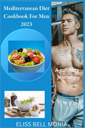 Mediterranean Diet Cookbook for Men 2023: A culinary journey