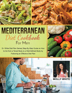 Mediterranean Diet Cookbook for Men: Dr. White Diet Plan Series Step- By-Step Guide on How to Go from a Toned Body to a Well-Defined Body by Following an Effective Diet Plan