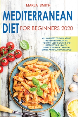 Mediterranean Diet for Beginners: All You Need to Know about the Mediterranean Diet to Start Losing Weight and Improve Your Health. Reset Your Body Through Simple and Delicious Recipes! - Smith, Marla