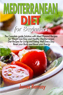 Mediterranean Diet for Beginners: The Complete Guide Solution with Meal Plan and Recipes for Weight Loss and Eating Well Every Day Reset your Body, and Boost Your Energy