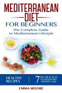Mediterranean Diet for Beginners: The Complete Guide to Mediterranean Lifestyle Featuring Healthy Recipes and a 7-Day Meal Plan to Kick-Start Your Weight Loss