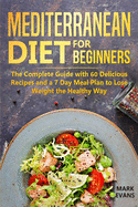 Mediterranean Diet for Beginners: The Complete Guide with 60 Delicious Recipes and a 7-Day Meal Plan to Lose Weight the Healthy Way