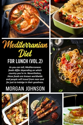 MEDITERRANEAN DIET FOR LUNCH (Vol.2): As you can tell, Mediterranean foods differ depending on which country you're in. Nevertheless, these foods are known worldwide and people will travel from near and far just to indulge in their goodness. - Johnson, Morgan