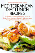 Mediterranean Diet Lunch Recipes: 30 Healthy & Delicious Recipes You Can Easily Cook for Lunch That Will Help You Lose Weight, Feel Great & Look Amazing