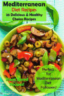 Mediterranean Diet Recipes: 25 Delicious & Healthy Choice Recipes - Perfect for Mediterranean Diet Followers! - Plant Based Recipes!