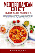Mediterranean Diet: This Book Includes: Mediterranean Diet for Beginners + Mediterranean Diet Plan, The Ultimate Guide and Cookbook for Lasting Weight Loss (More than 100 Healthy Recipes)