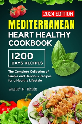 Mediterranean Heart Healthy Cookbook: The Complete Collection of Simple and Delicious Recipes for a Healthy Lifestyle - M Jensen, Wilbert