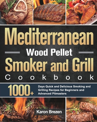 Mediterranean Wood Pellet Smoker and Grill Cookbook: 1000+ Days Quick and Delicious Smoking and Grilling Recipes for Beginners and Advanced Pitmasters - Brezen, Karon