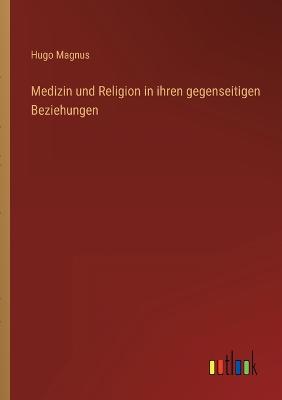 Medizin und Religion in ihren gegenseitigen Beziehungen - Magnus, Hugo