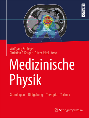 Medizinische Physik: Grundlagen - Bildgebung - Therapie - Technik - Schlegel, Wolfgang (Editor), and Karger, Christian P (Editor), and J?kel, Oliver (Editor)