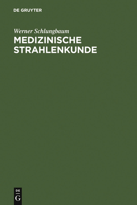 Medizinische Strahlenkunde: Eine Einfhrung in Die Physikalischen, Technischen Und Biologischen Grundlagen Der Medizinischen Strahlenanwendung Fr Mediziner Und Medizinisch-Technische Assistentinnen - Schlungbaum, Werner