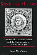 Medusa's Mirrors: Spenser, Shakespeare, Milton, and the Metamorphosis of the Female Self - Walker, Julia M