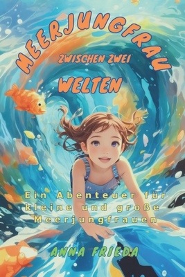 Meerjungfrau zwischen zwei Welten: Ein Abenteuer f?r kleine und gro?e Meerjungfrauen - Frieda, Anna