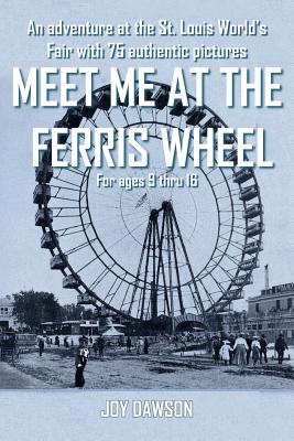 Meet Me at the Ferris Wheel: An adventure at the St. Louis World's Fair with 75 authentic pictures For ages 9 thru 16 - Dawson, Joy