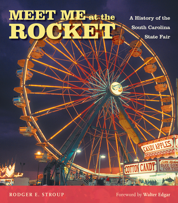 Meet Me at the Rocket: A History of the South Carolina State Fair - Stroup, Rodger E, and Edgar, Walter B (Foreword by), and State Agricultural and Mechanical Society of Sc