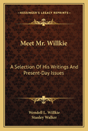 Meet Mr. Willkie: A Selection Of His Writings And Present-Day Issues