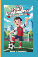 Meet Robert Lewandowski: A KidJust Like You: Who Followed His Dreams and Became a Legend