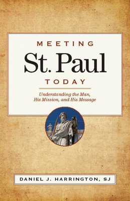 Meeting St. Paul Today: Understanding the Man, His Mission, and His Message - Harrington, Daniel J, S.J., PH.D.