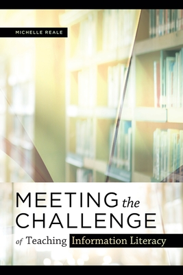 Meeting the Challenge of Teaching Information Literacy - Reale, Michelle