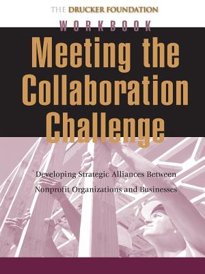 Meeting the Collaboration Challenge Workbook: Developing Strategic Alliances Between Nonprofit Organizations and Businesses - Drucker, Peter F