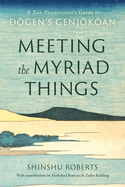 Meeting the Myriad Things: A Zen Practitioner's Guide to Dogen's Genjokoan