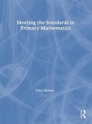 Meeting the Standards in Primary Mathematics: A Guide to the ITT NC - Brown, Tony