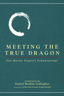 Meeting The True Dragon: Zen Master Dogen's Fukanzazengi