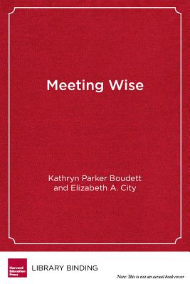 Meeting Wise: Making the Most of Collaborative Time for Educators - Boudett, Kathryn Parker, and City, Elizabeth A.