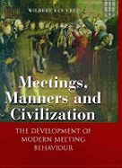 Meetings, Manners, and Civilization: The Development of Modern Meeting Behaviour - Vree, Wilbert Van, and Van Vree, Wilbert