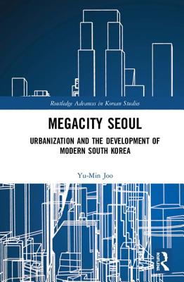 Megacity Seoul: Urbanization and the Development of Modern South Korea - Joo, Yu-Min