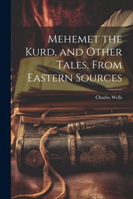 Mehemet the Kurd, and Other Tales, From Eastern Sources - Wells, Charles