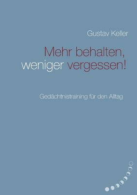 Mehr behalten, weniger vergessen!: Ged?chtsnistraining f?r den Alltag - Keller, Gustav