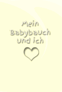 Mein Babybauch Und Ich: Schwangerschaft Schwanger Frau Eltern Mann Vater Mutter Baby Babytagebuch Erziehung Erfahrung Medizin Gynkologe Geburt Sohn Tochter