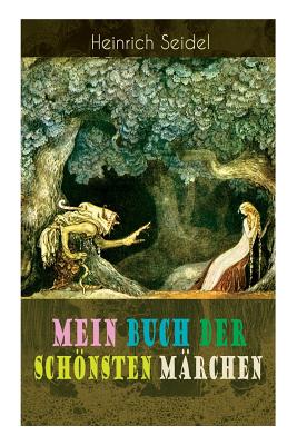 Mein Buch Der Schnsten M?rchen: Das Weihnachtsland, Die Schwimmende Insel, Der Rosenknig, Der Hexenmeister, Am See Und Im Schnee, Der Zwergenwald, Der Schlangenknig, Die Drei Schwestern... - Seidel, Heinrich