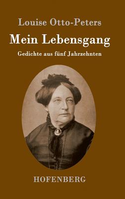 Mein Lebensgang: Gedichte aus fnf Jahrzehnten - Otto-Peters, Louise