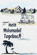 Mein Wohnmobil Tagebuch: Ein Reisetagebuch Zum Selber Schreiben Fr Den Nchsten Wohnmobil, Reisemobil, Camper, Caravan, Womo Und RV Road Trip - Mit Ausfllhilfe