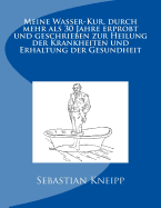 Meine Wasser-Kur, durch mehr als 30 Jahre erprobt und geschrieben zur Heilung der Krankheiten und Erhaltung der Gesundheit: Originalausgabe von 1889