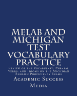 Melab and Michigan Test Vocabulary Practice: Review of the Vocabulary, Phrasal Verbs, and Idioms on the Michigan English Proficiency Exams
