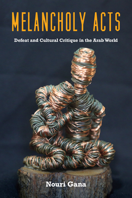 Melancholy Acts: Defeat and Cultural Critique in the Arab World - Gana, Nouri